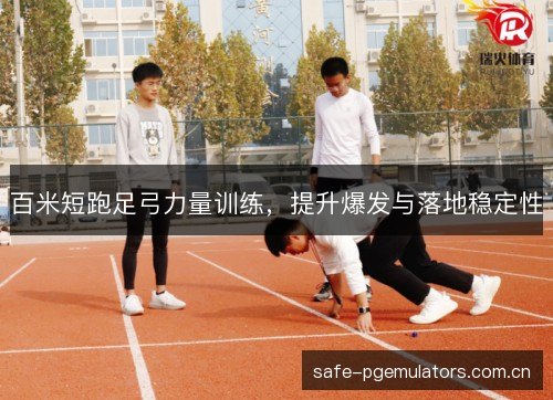 百米短跑足弓力量训练，提升爆发与落地稳定性