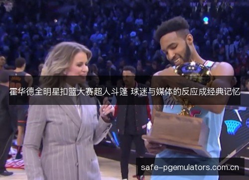 霍华德全明星扣篮大赛超人斗篷 球迷与媒体的反应成经典记忆